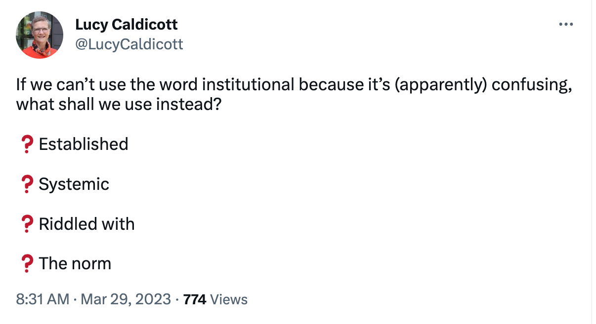 picture of a tweet by @LucyCaldicott. The tweet reads: If we can’t use the word institutional because it’s (apparently) confusing, what shall we use instead? Established Systemic Riddled with The norm?